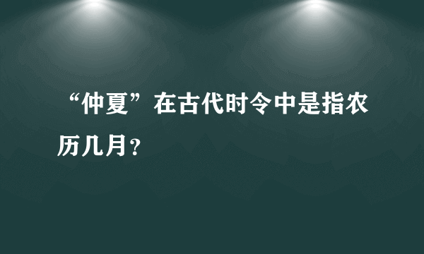 “仲夏”在古代时令中是指农历几月？