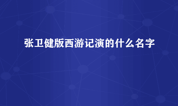 张卫健版西游记演的什么名字