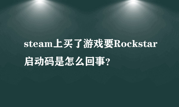 steam上买了游戏要Rockstar启动码是怎么回事？