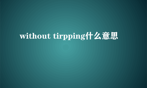 without tirpping什么意思