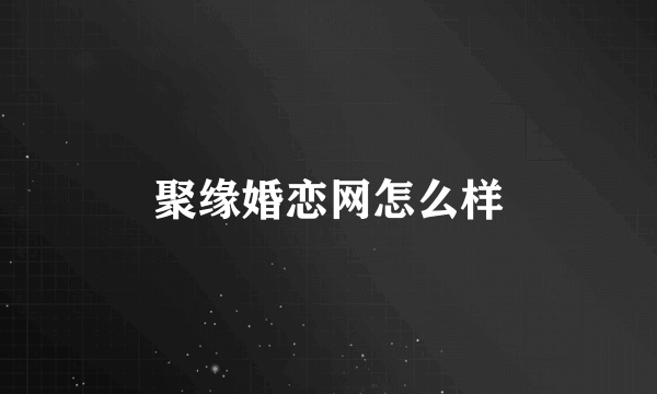 聚缘婚恋网怎么样