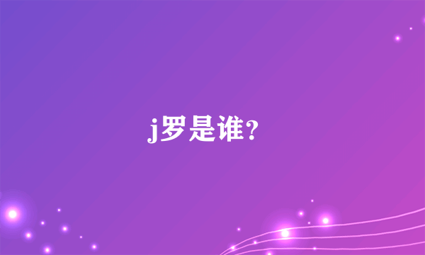 j罗是谁？