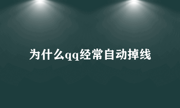 为什么qq经常自动掉线