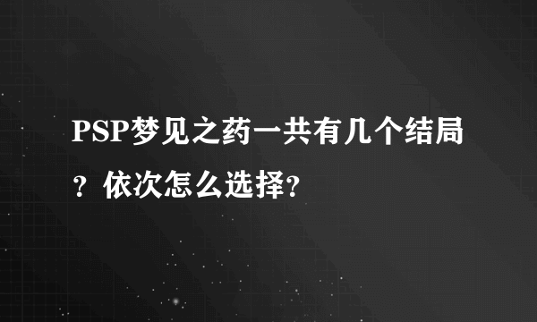 PSP梦见之药一共有几个结局？依次怎么选择？