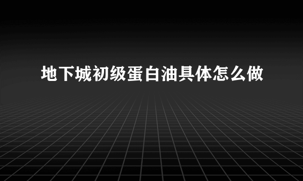 地下城初级蛋白油具体怎么做