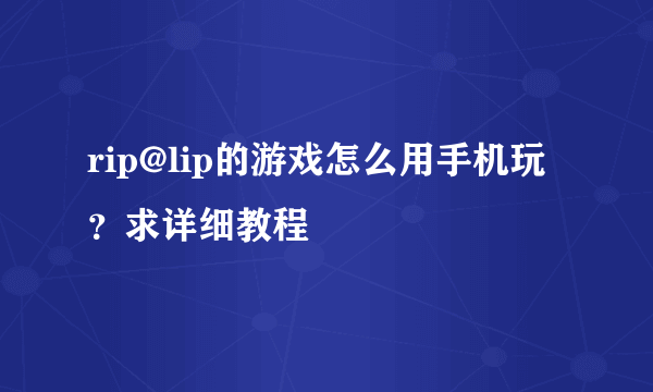 rip@lip的游戏怎么用手机玩？求详细教程