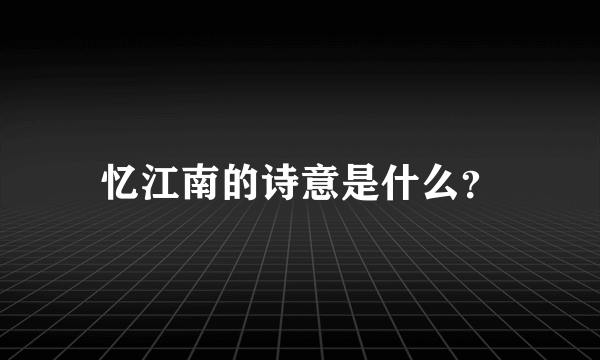 忆江南的诗意是什么？