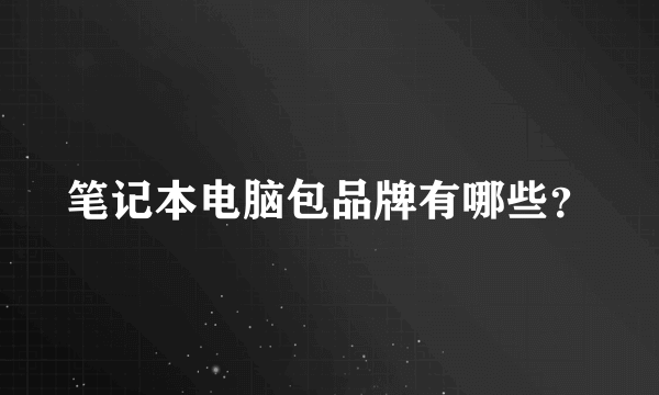 笔记本电脑包品牌有哪些？