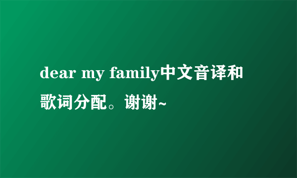 dear my family中文音译和歌词分配。谢谢~