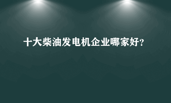 十大柴油发电机企业哪家好？