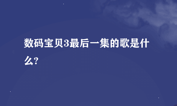 数码宝贝3最后一集的歌是什么?