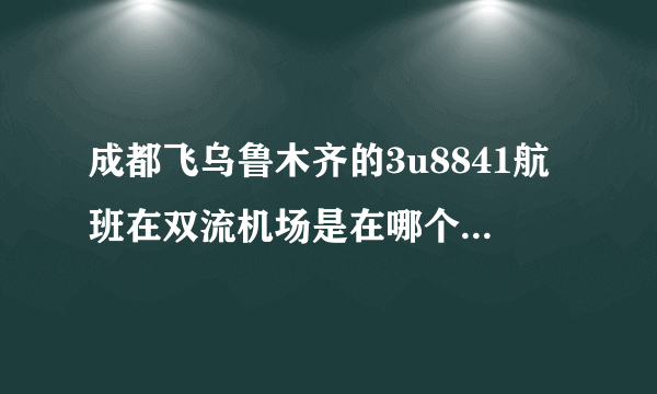 成都飞乌鲁木齐的3u8841航班在双流机场是在哪个航站楼？