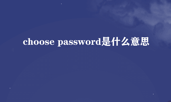 choose password是什么意思