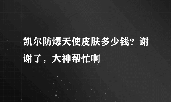 凯尔防爆天使皮肤多少钱？谢谢了，大神帮忙啊