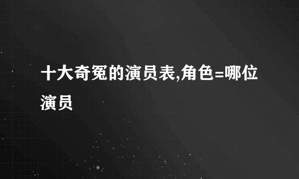 十大奇冤的演员表,角色=哪位演员