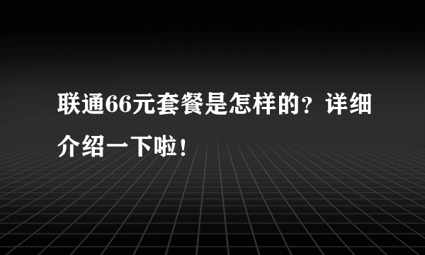 联通66元套餐是怎样的？详细介绍一下啦！