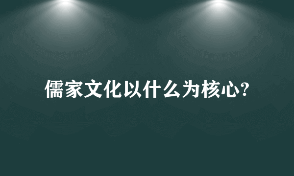 儒家文化以什么为核心?