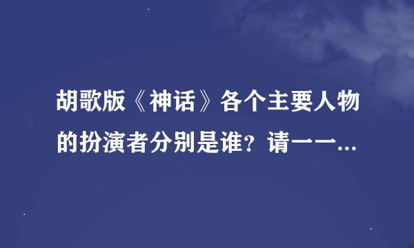 胡歌版《神话》各个主要人物的扮演者分别是谁？请一一对应，谢谢。