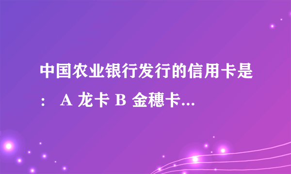 中国农业银行发行的信用卡是： A 龙卡 B 金穗卡 C 牡丹卡