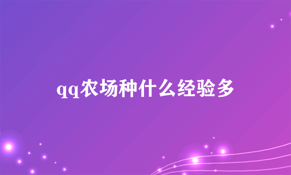 qq农场种什么经验多