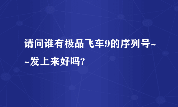 请问谁有极品飞车9的序列号~~发上来好吗?