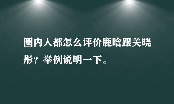 圈内人都怎么评价鹿晗跟关晓彤？举例说明一下。