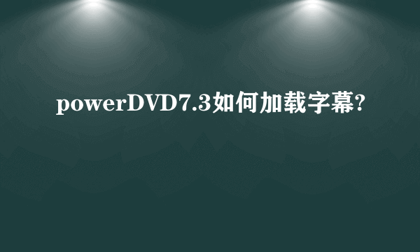 powerDVD7.3如何加载字幕?