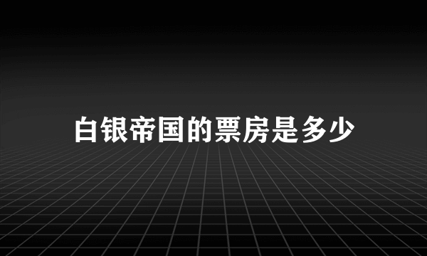 白银帝国的票房是多少