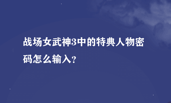 战场女武神3中的特典人物密码怎么输入？