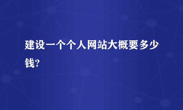 建设一个个人网站大概要多少钱?