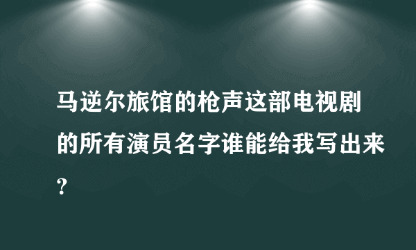 马逆尔旅馆的枪声这部电视剧的所有演员名字谁能给我写出来？