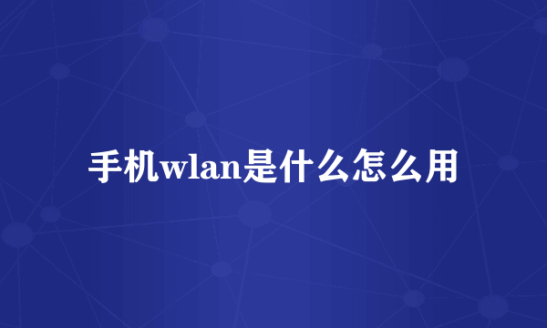 手机wlan是什么怎么用