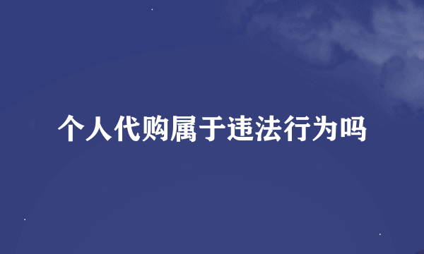 个人代购属于违法行为吗