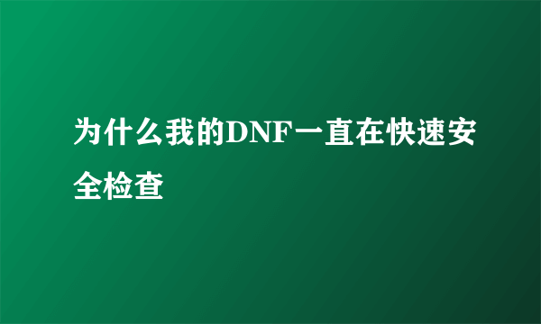 为什么我的DNF一直在快速安全检查