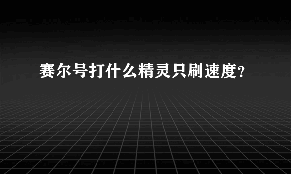 赛尔号打什么精灵只刷速度？