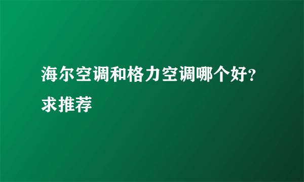 海尔空调和格力空调哪个好？求推荐