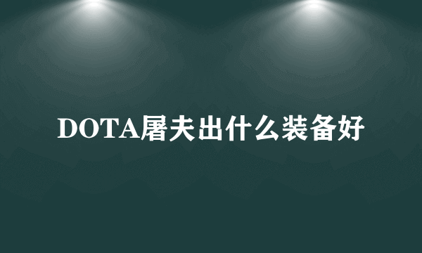 DOTA屠夫出什么装备好