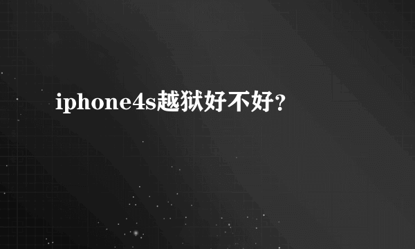 iphone4s越狱好不好？