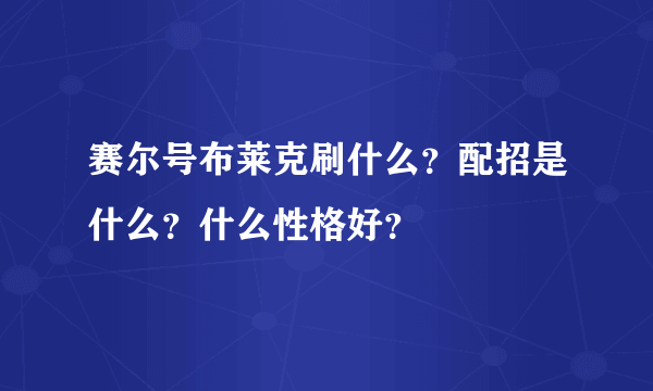 赛尔号布莱克刷什么？配招是什么？什么性格好？