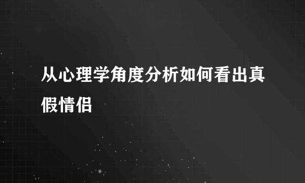 从心理学角度分析如何看出真假情侣