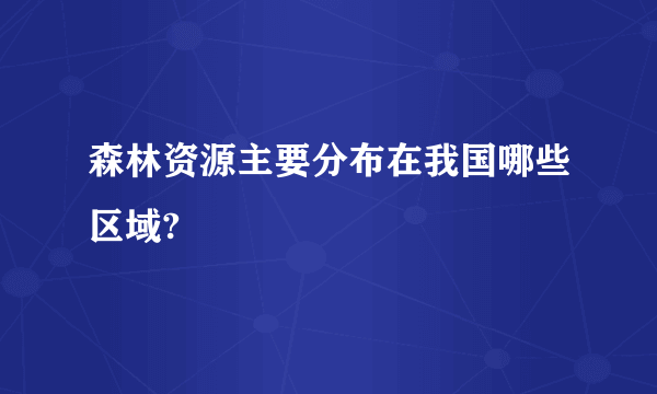 森林资源主要分布在我国哪些区域?