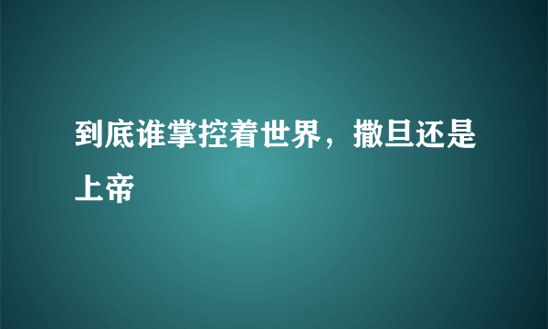 到底谁掌控着世界，撒旦还是上帝