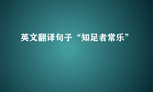 英文翻译句子“知足者常乐”