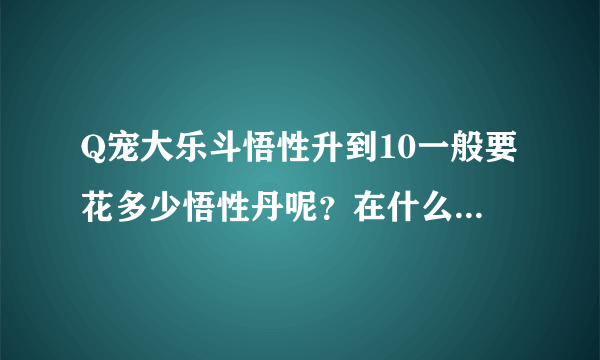 Q宠大乐斗悟性升到10一般要花多少悟性丹呢？在什么时候升悟性比较容易？