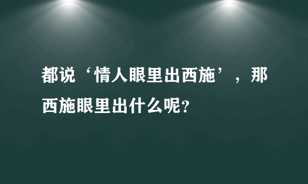 都说‘情人眼里出西施’，那西施眼里出什么呢？