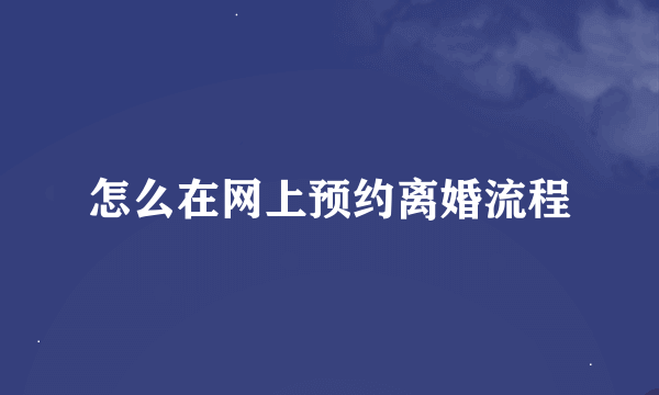 怎么在网上预约离婚流程