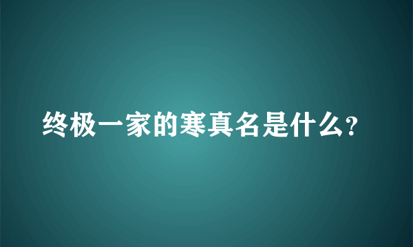 终极一家的寒真名是什么？