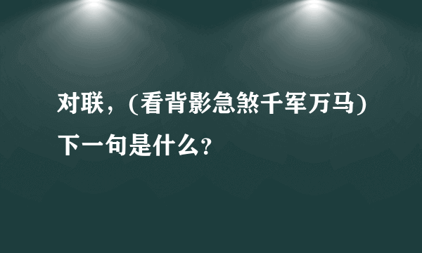 对联，(看背影急煞千军万马)下一句是什么？