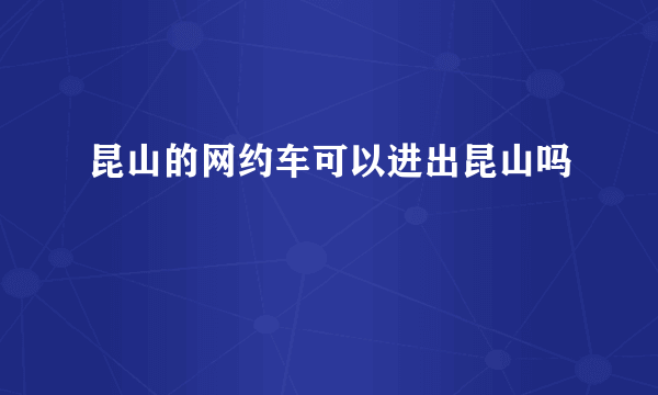 昆山的网约车可以进出昆山吗