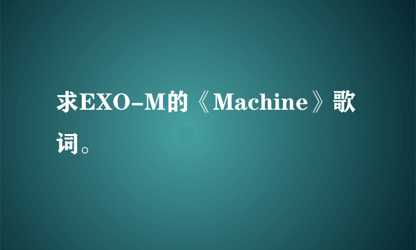 求EXO-M的《Machine》歌词。